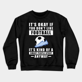 It's Okay If You Don't Like Football / Soccer It's Kind Of A Smart People Sport Anyway Crewneck Sweatshirt